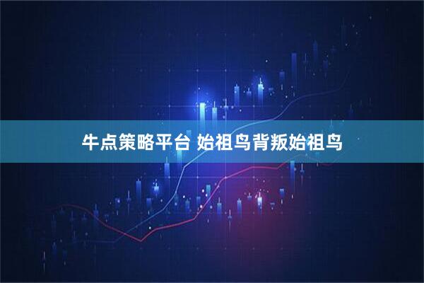 牛点策略平台 始祖鸟背叛始祖鸟