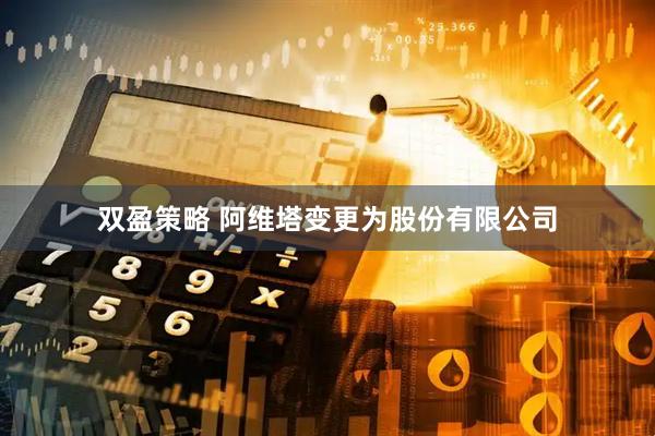 双盈策略 阿维塔变更为股份有限公司