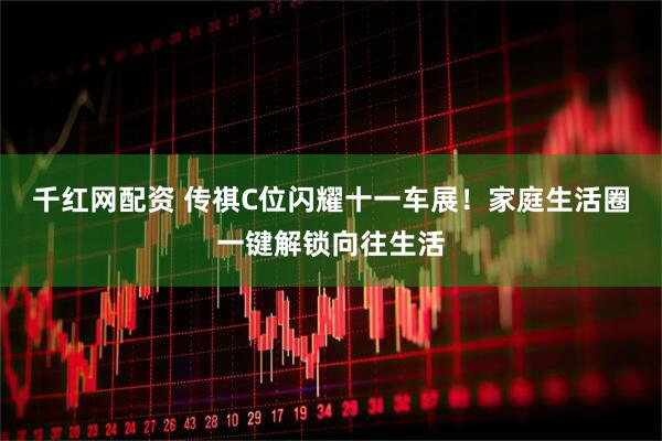 千红网配资 传祺C位闪耀十一车展！家庭生活圈一键解锁向往生活