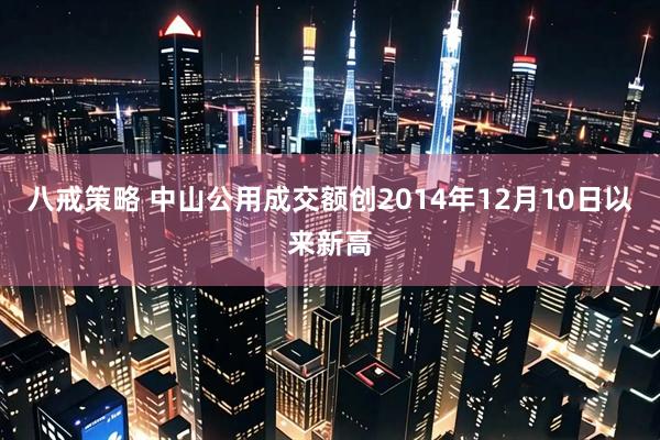 八戒策略 中山公用成交额创2014年12月10日以来新高
