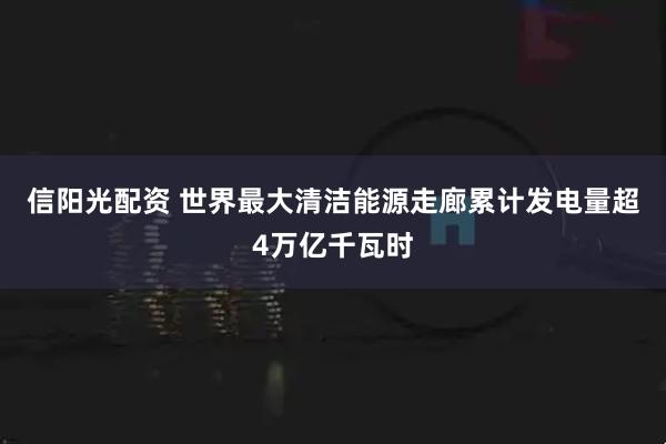 信阳光配资 世界最大清洁能源走廊累计发电量超4万亿千瓦时