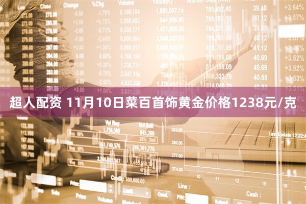 超人配资 11月10日菜百首饰黄金价格1238元/克